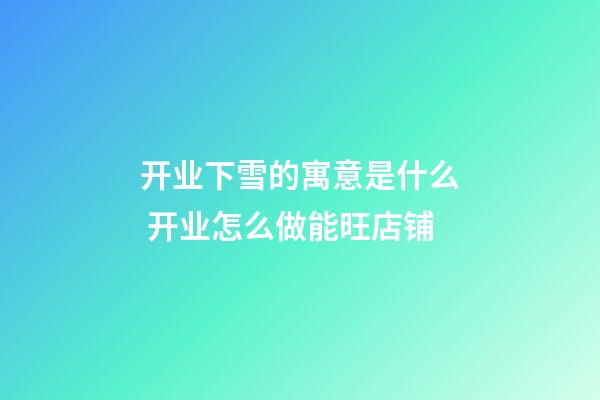 开业下雪的寓意是什么 开业怎么做能旺店铺